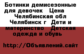 Ботинки демисезонные для девочек › Цена ­ 500 - Челябинская обл., Челябинск г. Дети и материнство » Детская одежда и обувь   